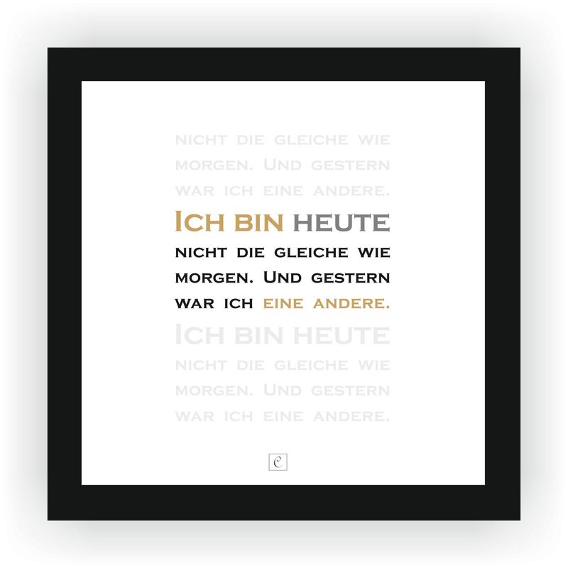 ZITAT GERAHMT von Monika Creutzburg ZITAT GERAHMT von Monika Creutzburg "Ich bin heute nicht die gleiche wie morgen. Und gestern war ich eine andere." 20 x 20 Botschaft