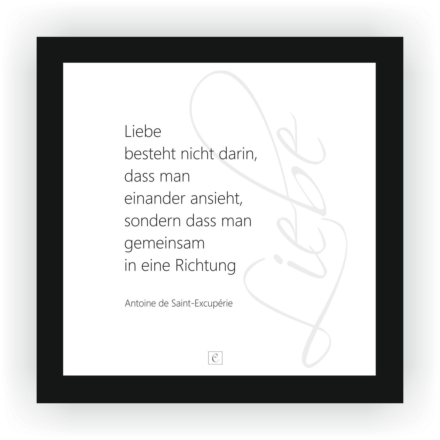 ZITAT GERAHMT Antoine de Saint-Excupérie  "Liebe besteht nicht darin, dass man einander ansieht, sondern dass man gemeinsam in eine Richtung blickt." 20 x 20 Botschaft