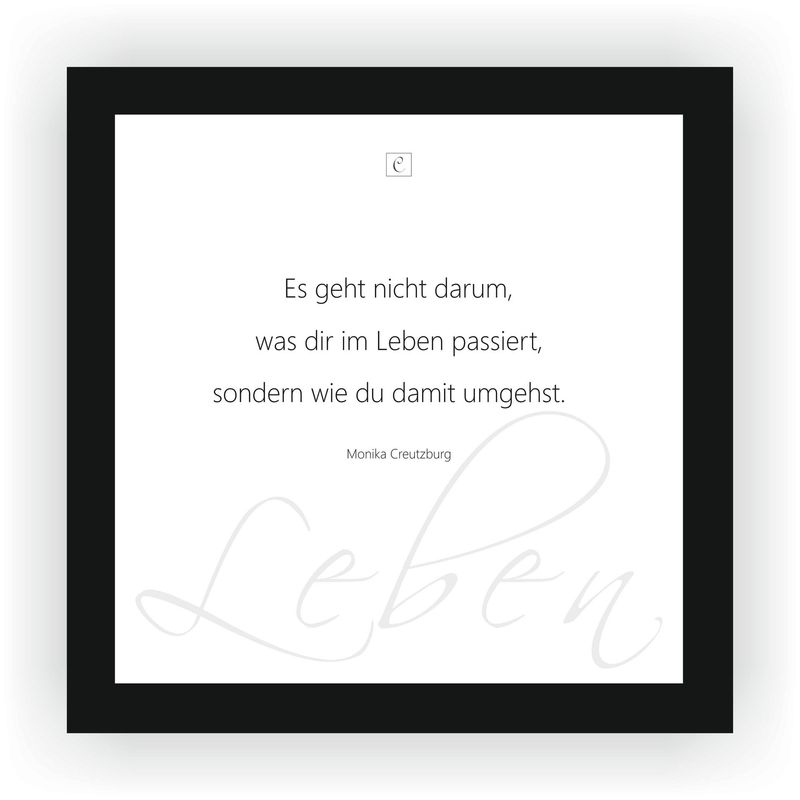 Aphorisme von Monika Creutzburg Aphorisme von Monika Creutzburg "Es geht nicht darum, was dir im Leben passiert, sondern wie du damit umgehst." 20 x 20 Botschaft