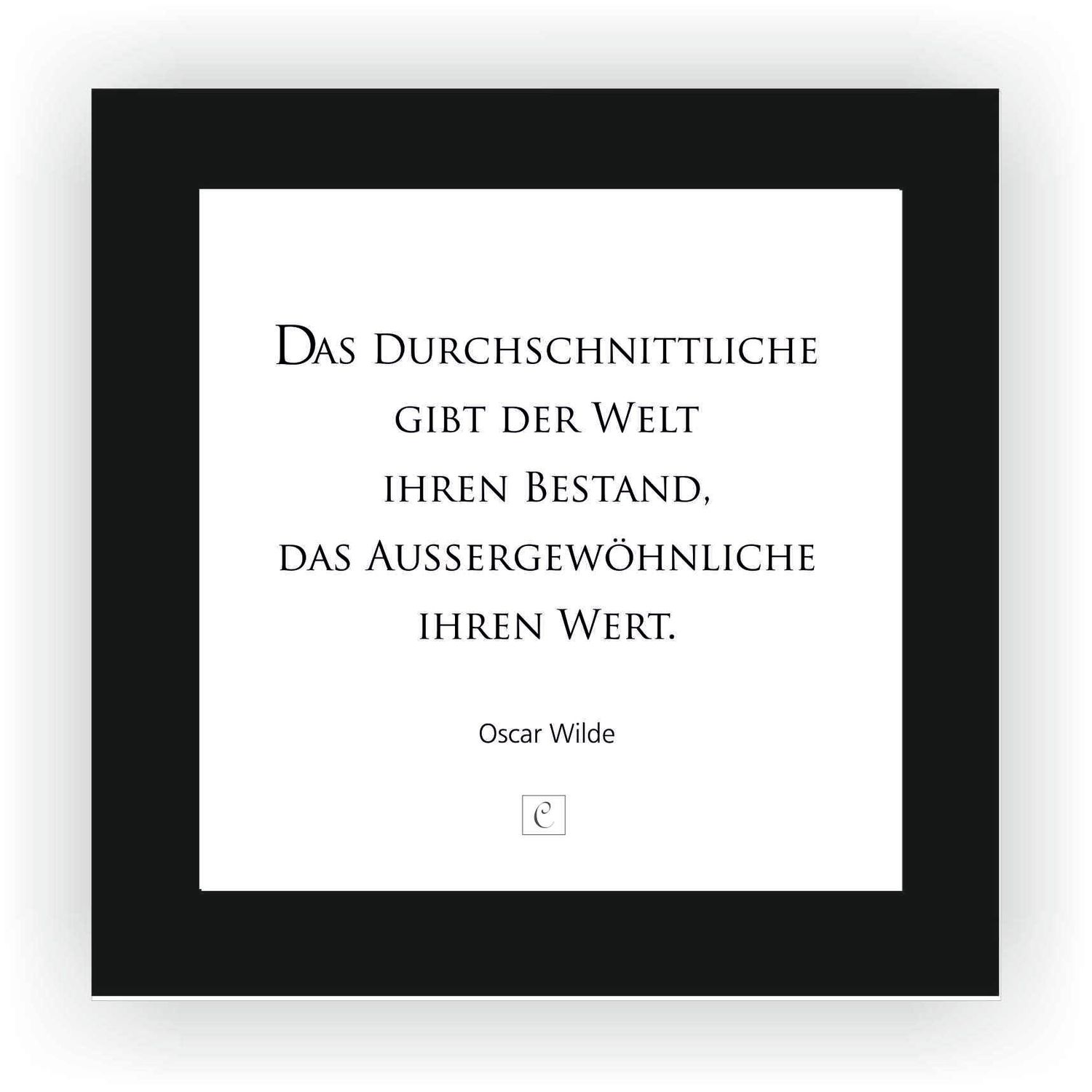 ZITAT GERAHMT Größe S 12 x 12 cm Das Durchschnittliche gibt der Welt ihren Bestand, das Außergewöhnliche ihren Wert. Oscar Wilde