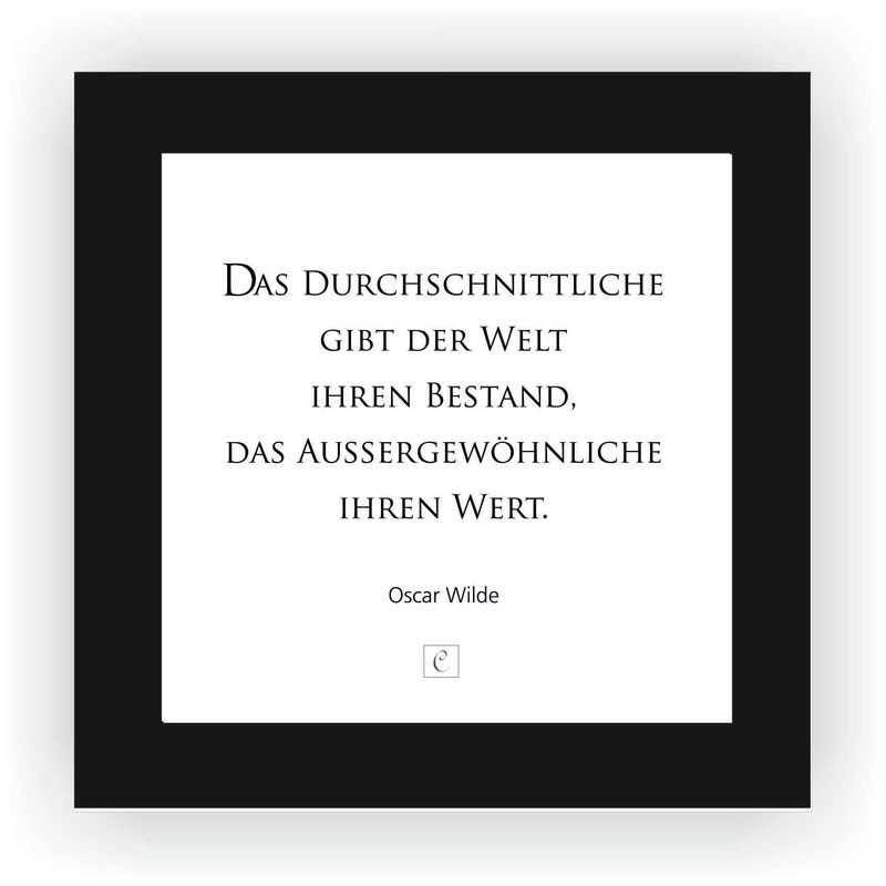 ZITAT GERAHMT Größe S 12 x 12 cm Das Durchschnittliche gibt der Welt ihren Bestand, das Außergewöhnliche ihren Wert. Oscar Wilde