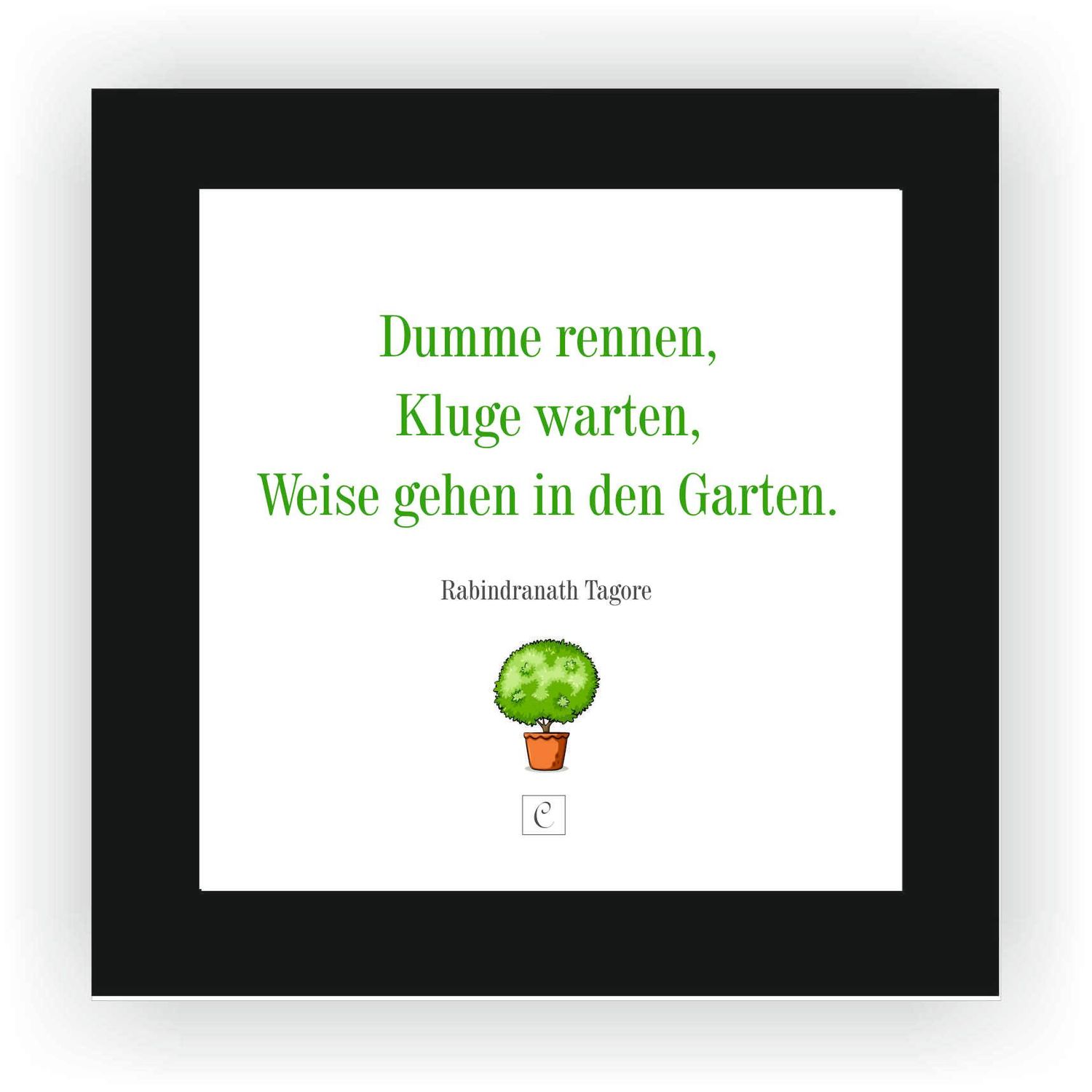 ZITAT GERAHMT Größe S 12 x 12 cm Dumme rennen, Kluge warten, Weise gehen in den Garten. Rabindranath Tagore