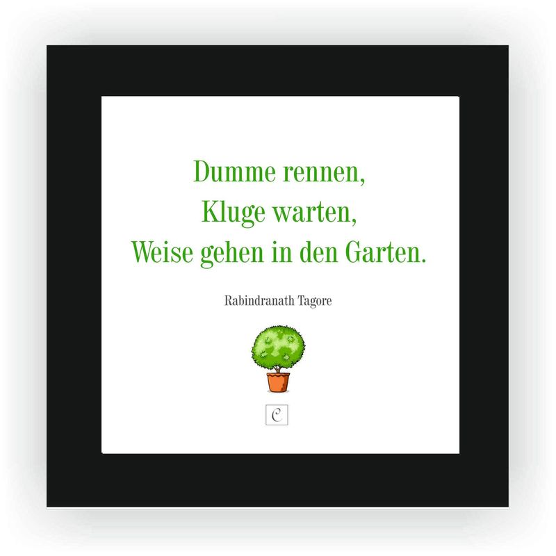 ZITAT GERAHMT Größe S 12 x 12 cm Dumme rennen, Kluge warten, Weise gehen in den Garten. Rabindranath Tagore