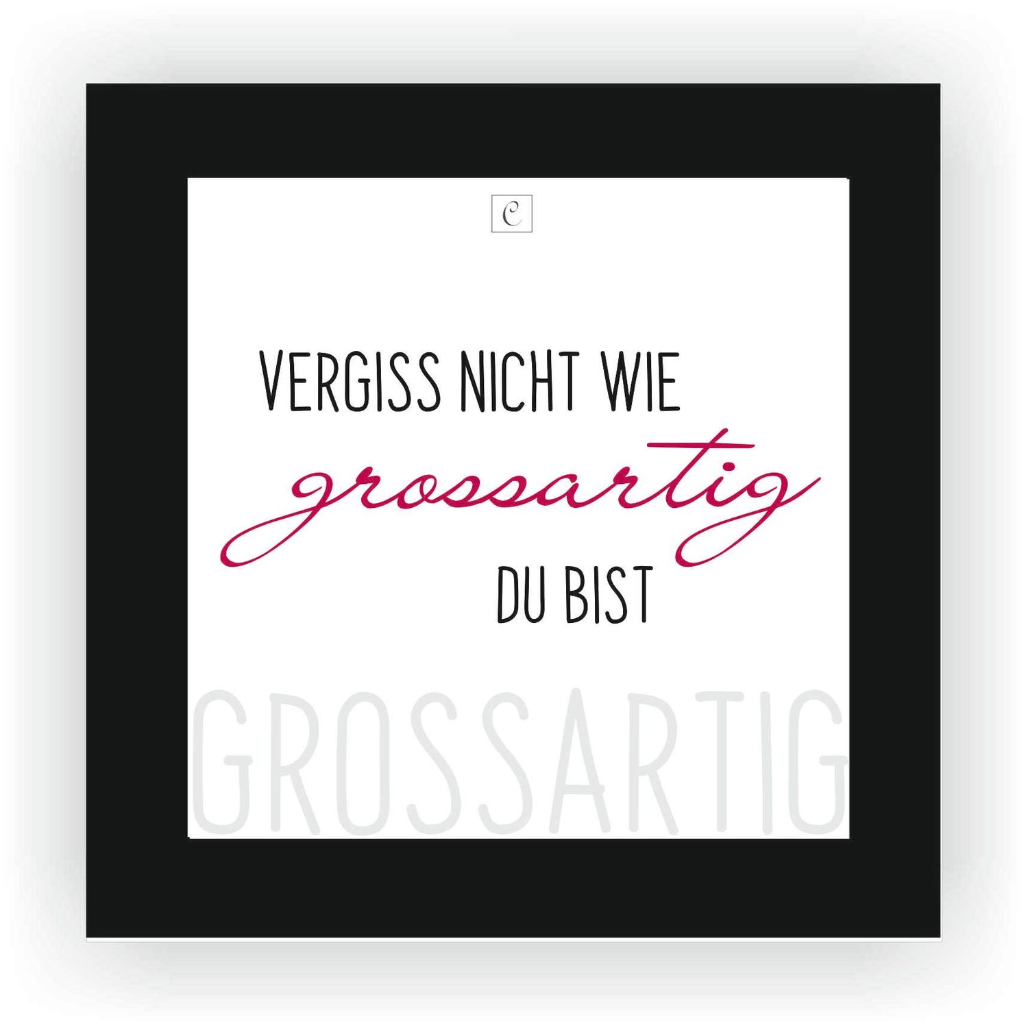 ZITAT GERAHMT Größe S 12 x 12 cm Vergiss nicht, wie großartig Du bist!