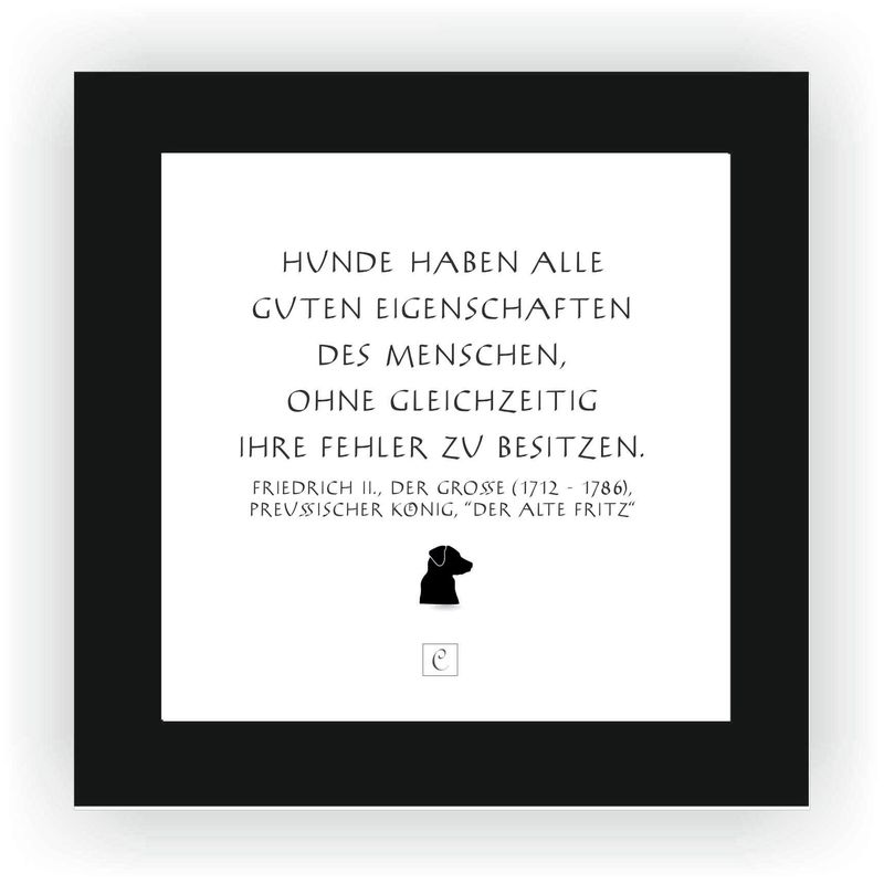 ZITAT GERAHMT Größe S 12 x 12 cm Hunde haben alle guten Eigenschaften des Menschen, ohne gleichzeitig ihre Fehler zu besitzen. Friedrich der Große ZITAT GERAHMT Größe S 12 x 12 cm Hunde haben alle guten Eigenschaften des Menschen, ohne gleichzeitig ihre Fehler zu besitzen. Friedrich der Große