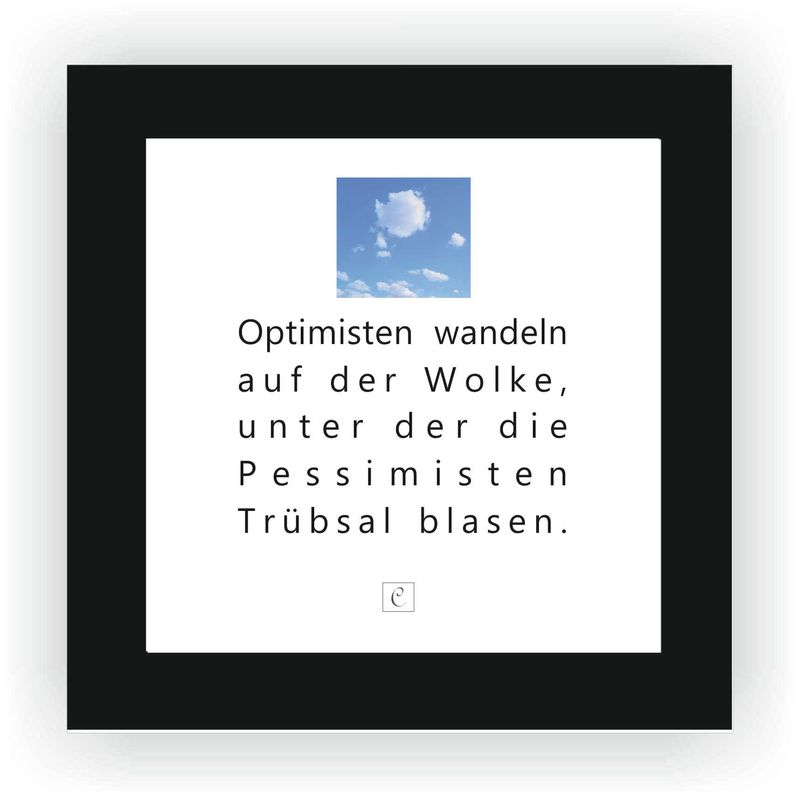 ZITAT GERAHMT Größe S 12 x 12 cm Optimisten wandeln auf der Wolke, unter der die Pessimisten Trübasal blasen. Charles Joseph de Ligne ZITAT GERAHMT Größe S 12 x 12 cm Optimisten wandeln auf der Wolke, unter der die Pessimisten Trübasal blasen. Charles Joseph de Ligne