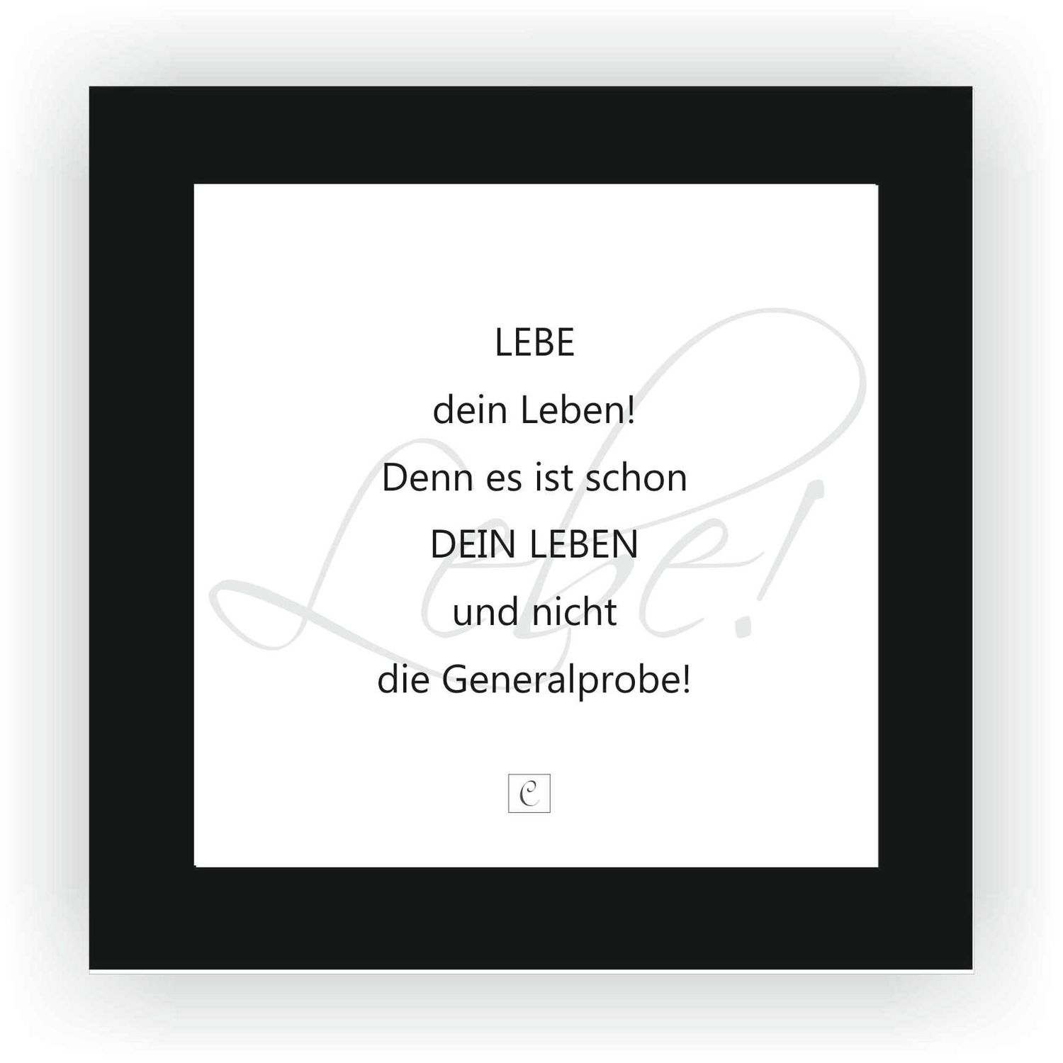 ZITAT GERAHMT Größe S 12 x 12 cm Lebe Dein Leben, denn es ist schon Dein Leben und nicht die Generalprobe.