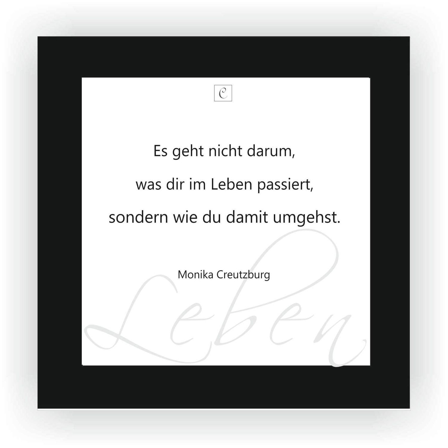 ZITAT GERAHMT Größe S 12 x 12 cm Es geht nicht darum, was Dir im Leben passiert, sondern wie Du damit umgehst. Monika Creutzburg