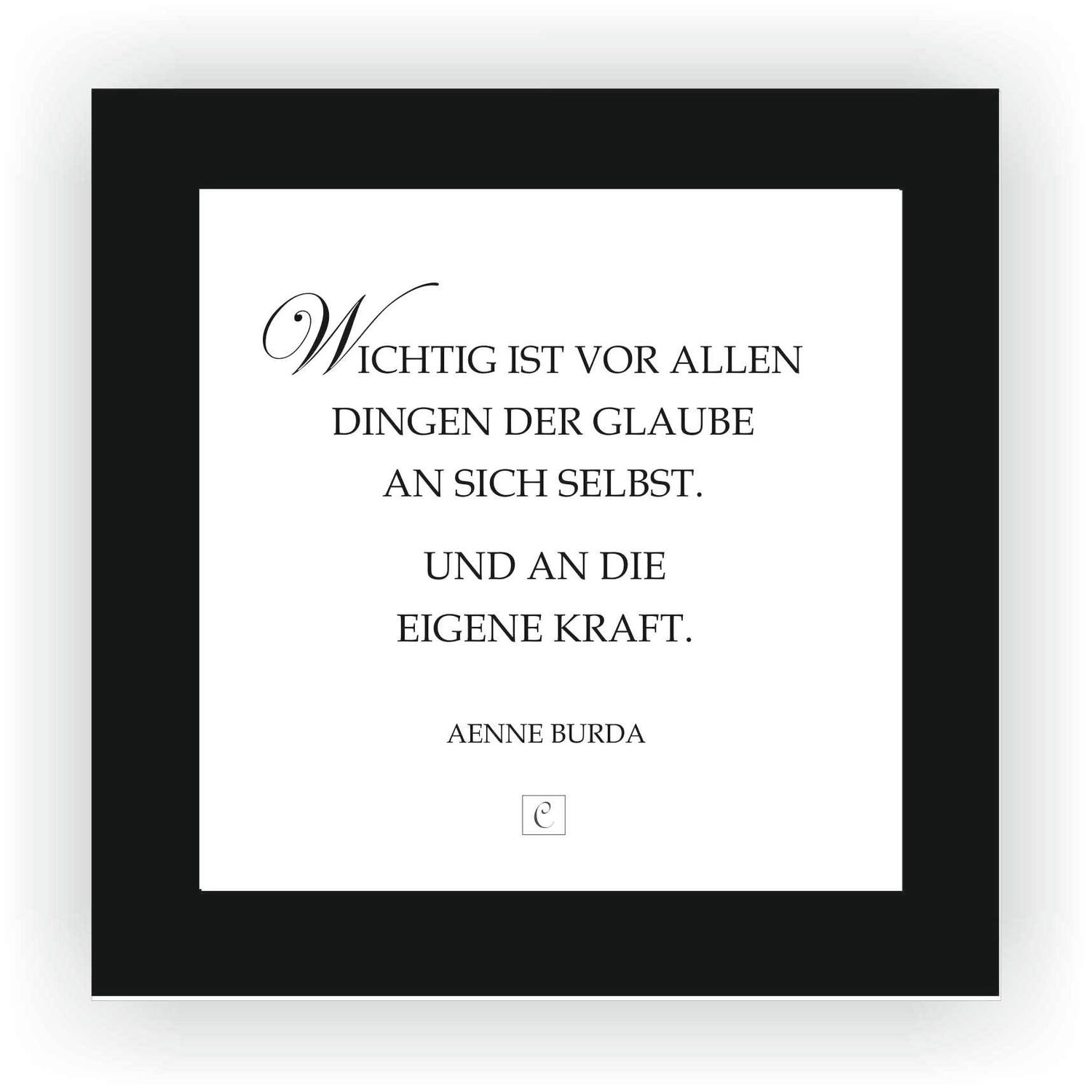 ZITAT GERAHMT Größe S 12 x 12 cm Wichtig ist vor allen Dingen der Glaube an Dich selbst. Und an die eigene Kraft. Aenne Burda