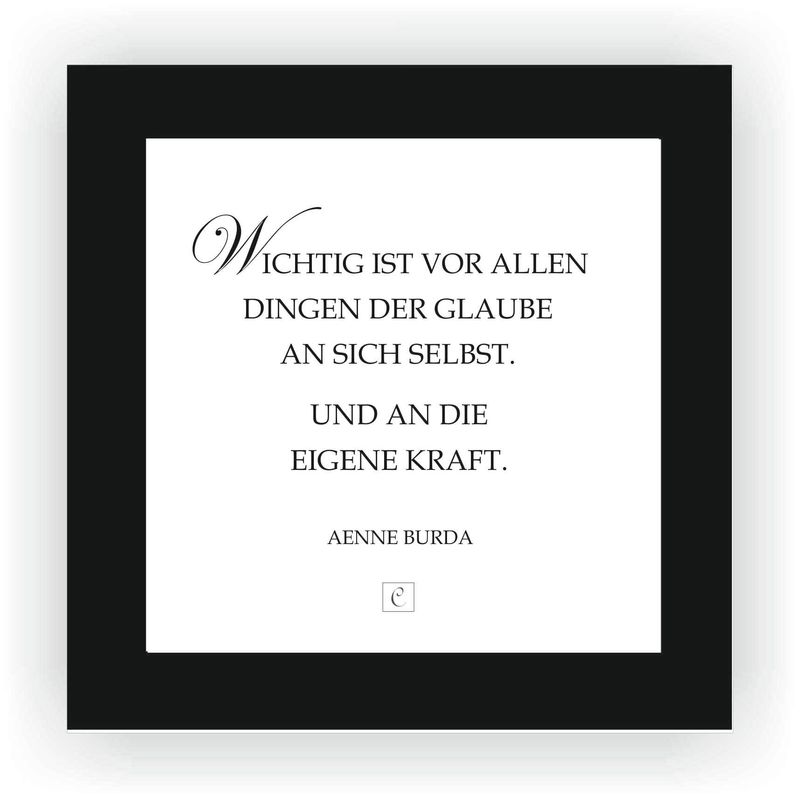 ZITAT GERAHMT Größe S 12 x 12 cm Wichtig ist vor allen Dingen der Glaube an Dich selbst. Und an die eigene Kraft. Aenne Burda