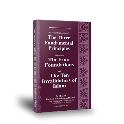 A Concise Explanation Of The Three Fundamental Principle Followed By The Four Foundation And The Ten Invalidators of Islam By Haytham Ibn Sarhan
