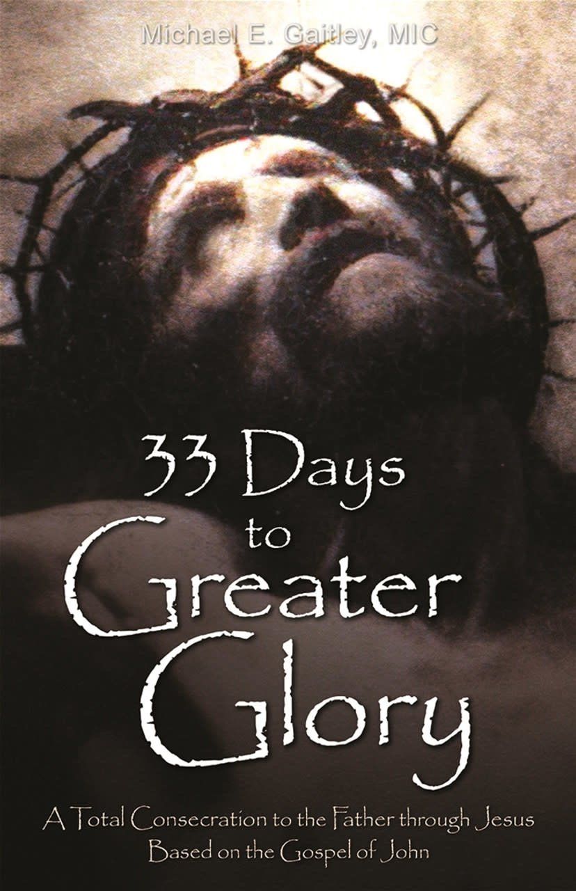 33 DAYS TO GREATER GLORY - TOTAL CONSECRATION TO GOD THRU JESUS - GAITLEY