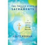 THE TWELVE STEPS AND THE SACRAMENTS - A CATHOLIC JOURNEY THROUGH RECOVERY