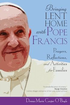 Bringing Lent Home with Pope Francis:  Praers, Reflections, and Activities for Families, by Donna-Marie Cooper O’Boyle (booklet)
