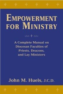 Empowerment for Ministry:  A Complete Manual on Diocesan Faculties for Priests, Deacons, and Lay Ministers, by John M. Huels, JCD (paperback)