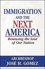 Immigration and the Next America, by Archbishop Jose H. Gomez (paperback)