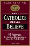 What Catholics Really Believe:  Answers to Common Misconceptions About the Fath, by Karl Keating (paperback)