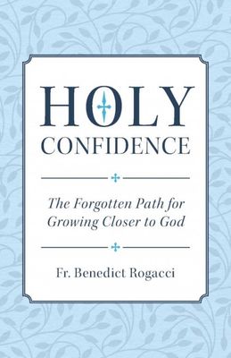 Holy Confidence:  The Forgotten Path for Growing Closer to God, by Benedict Rogacci (paperback)