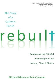 Rebuilt:  Awakening the Faithful, Reaching the Lost, and Making Church Matter, by Michael White and Tom Corcoran, Foreward by Cardinal Timothy Dolan (paperback)