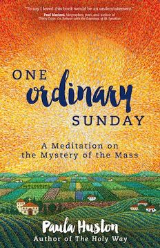 One Ordinary Sunday:  A Meditation on the Mystery of the Mass, by Paula Huston (paperback)