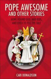 Pope Awesome and Other Stories:  How I Found God, Had Kids, and Lived to Tell the Tale, by Cari Donaldson (paperback)