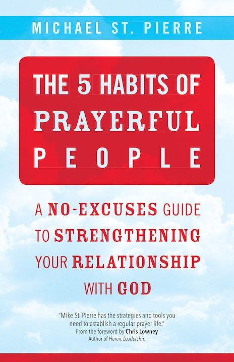 The 5 Habits of Prayerful People:  A No-Excuses Guide to Stregthening Your Relationship with God, by Michael St. Pierre (paperback)