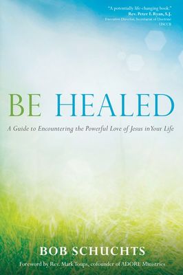 Be Healed:  A Guide to Encountering the Powerful Love of Jesus in Your Life, by Bob Schuchts (paperback)