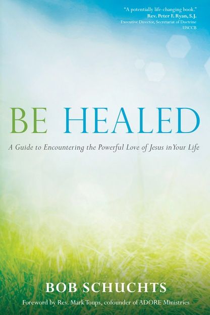 Be Healed:  A Guide to Encountering the Powerful Love of Jesus in Your Life, by Bob Schuchts (paperback)