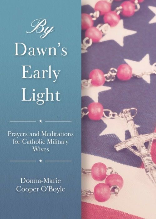 By Dawn’s Early Light:  Prayers and Meditations for Catholic Military Wives, by Donna-Marie Cooper O’Boyle (paperback)