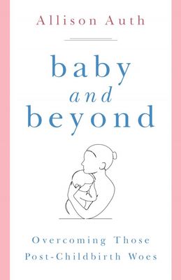 Baby and Beyond:  Overcoming Those Post-Childbirth Woes, by Allison Auth (paperback)