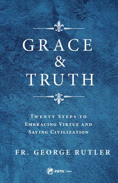 Grace &amp; Truth:  Twenty Steps to Embracing Virtue and Saving Civilization, by Geroge Rutler (paperback)