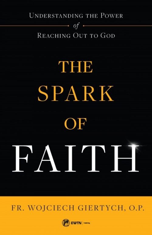 The Spark of Faith:  Understanding the Power of Reaching Out to God, by Wojciech Giertych (paperback)