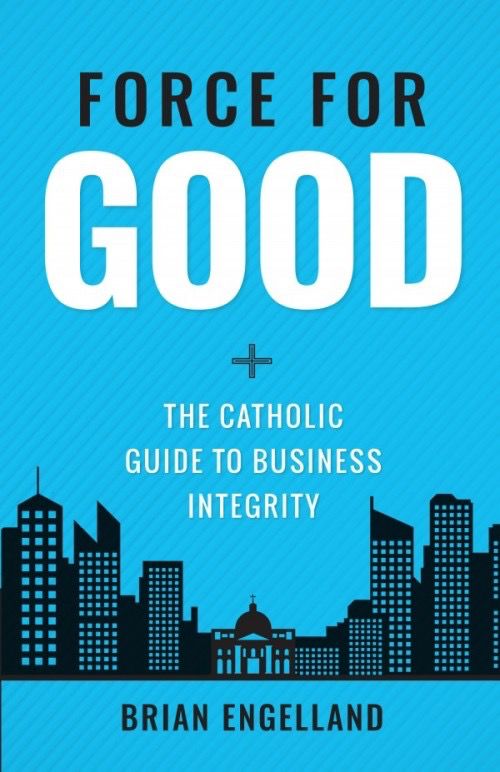 Force for Good:  The Catholic Guide to Business Integrity, by Brian Engelland (hardcover)
