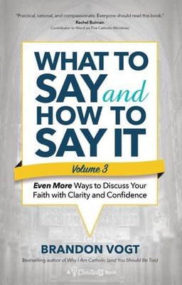 What to Say and How to Say It:  Even More Ways to Discuss Your Faith with Clarity and Confidence , by Brandon Vogt (Vo. III)(paperback)