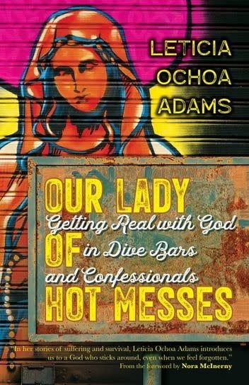 Our Lady of Hot Messes:  Getting Real with God in Dive Bars and Confessionals, by Leticia Adams (paperback)
