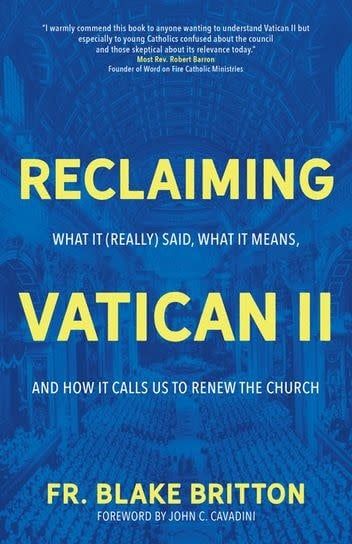 Reclaiming Vatican II:  What it (Really) Said, What it Means, and How it Calls Us to Renew the Church, by Blake Britton (paperback)