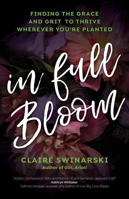 In Full Bloom:  Finding the Grace and Grit to Thrive Whereever You’re Planted, by Claire Swinarski (paperback)