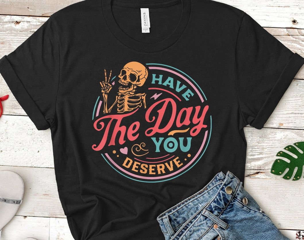 Day You Deserve T-Shirt