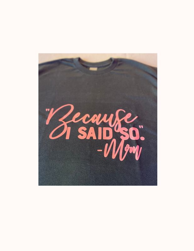 Because I Said So.. T-Shirt (medium)