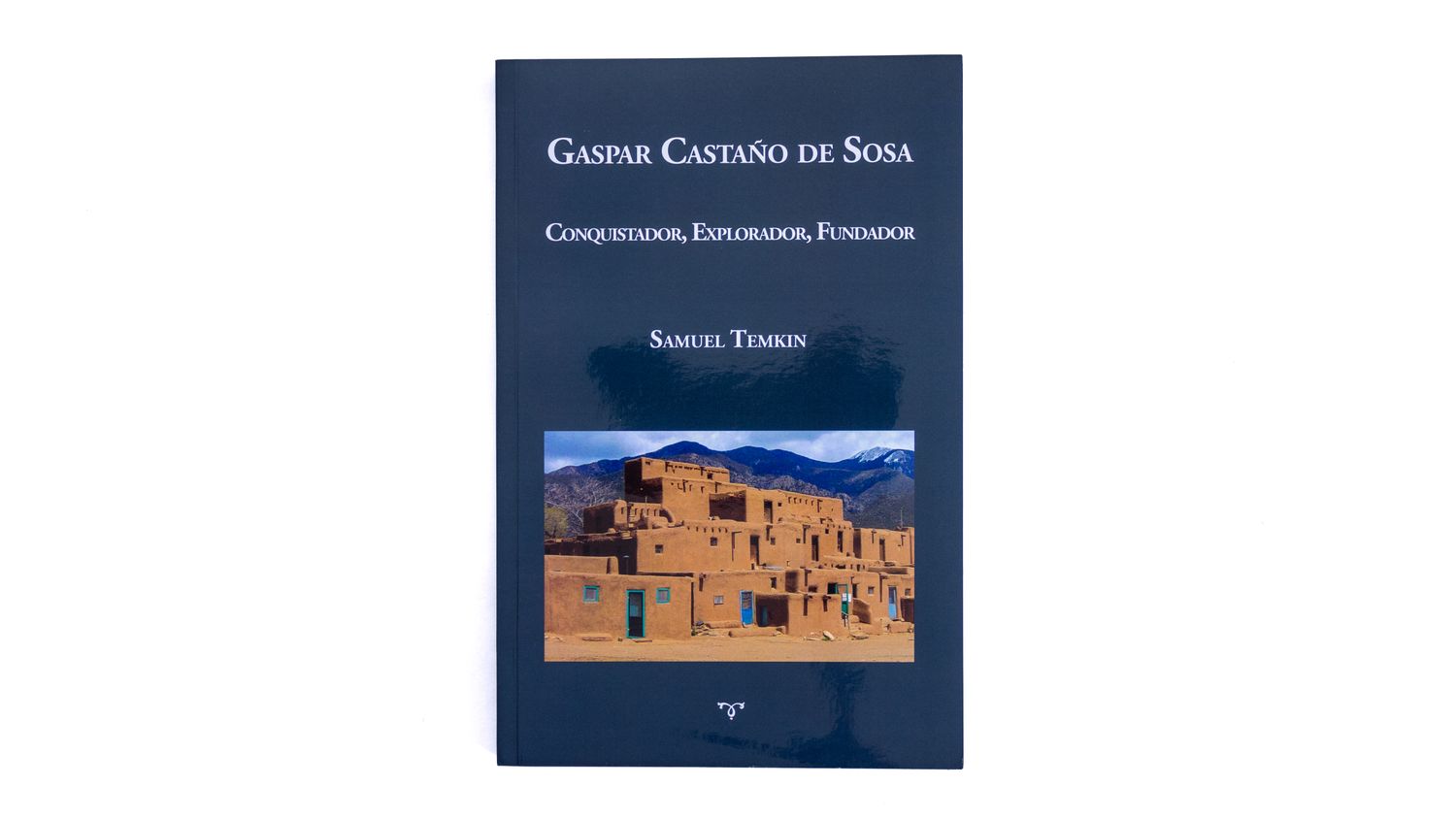 Gaspar Castaño de Sosa. Conquistador, Explorador, Fundador. Samuel Temkin Mekilof: Gaspar Castaño de Sosa. Conquistador, Explorador, Fundador. Portada. Quintanilla Ediciones