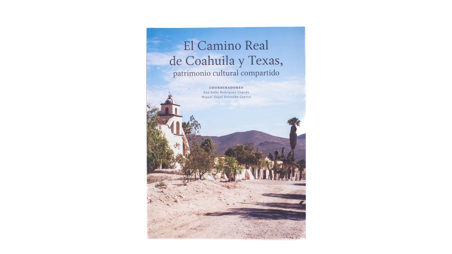 El camino Real de Coahuila y Texas, patrimonio cultural compartido Ángela Lombardi, Claudia Cristina Martínez García, Lucas Martínez Sánchez, Ana Isabel Pérez-Gavilán Ávila, Juana Gabriela Román Juárez, Víctor Raúl Ruiz García, María Concepción Sánchez Lucio, Miguel Ángel Sorroche Cueva, Ernesto Alfonso Terry Carrillo, Jordi Tresserras Juan, Carlos Manuel Valdés Dávila, Hernán Maximiliano Venegas Delgado, Arturo Eduardo Villarreal Reyes: El camino Real de Coahuila y Texas, patrimonio cultural compartido. Portada. Quintanilla Ediciones
