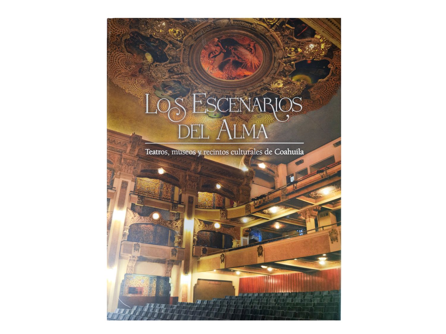 Los escenarios del alma. Teatros, museos y recintos culturales de Coahuila_Arturo Villarreal y Lucía Sánchez_Quintanilla Ediciones_Portada