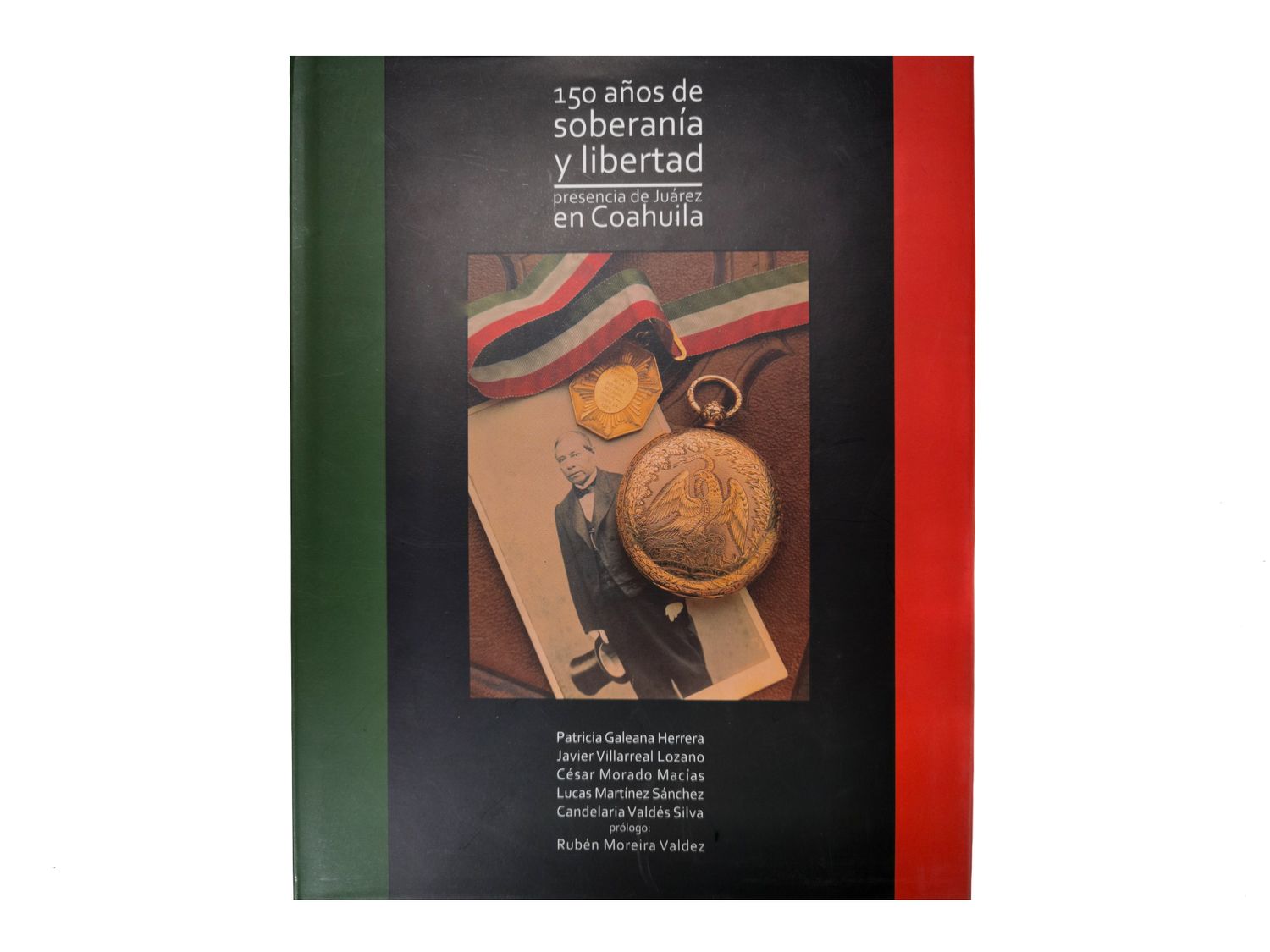 150 Años de soberanía y libertad. Presencia de Juárez en Coahuila. 150 Años de soberanía y libertad. Presencia de Juárez en Coahuila_Lucas Martínez, María Valdés y javier Villarreal__Quintanilla Ediciones_Portada