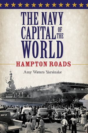 Navy Capital of The World: Hampton Roads, Amy Yarsinske