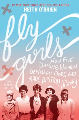 Fly Girls Young Readers’ Edition: How Five Daring Women Defied All Odds and Made Aviation History