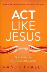 ACT LIKE JESUS STUDY GUIDE: HOW CAN I PUT MY FAITH INTO ACTION?