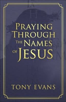 Praying Through the Names of Jesus By: Tony Evans