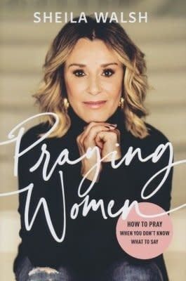 Praying Women: How to Pray When You Don&#39;t Know What to Say By: Sheila Walsh