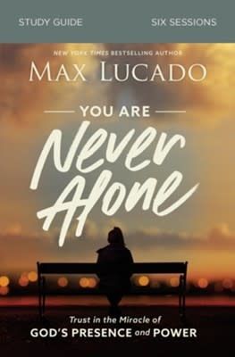 You Are Never Alone Study Guide: Trust in the Miracle of God&#39;s Presence and Power By: Max Lucado