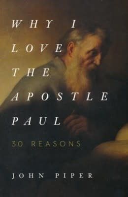 Why I Love the Apostle Paul By: John Piper